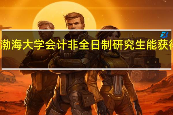 报考渤海大学会计非全日制研究生能获得什么证书