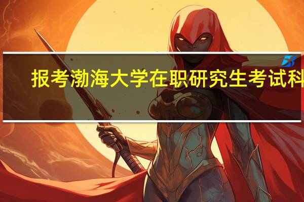 报考渤海大学在职研究生考试科目