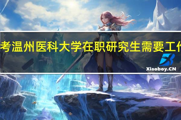 报考温州医科大学在职研究生需要工作年限吗