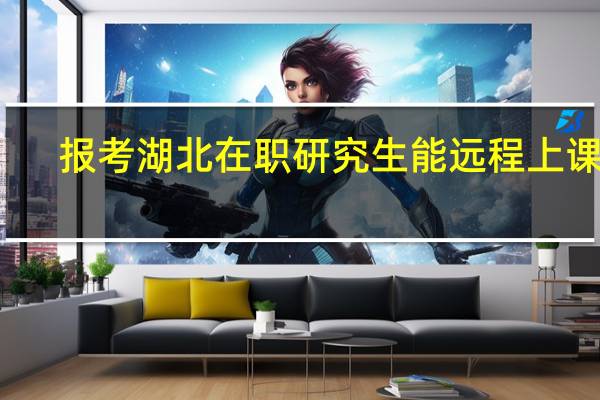 报考湖北在职研究生能远程上课吗