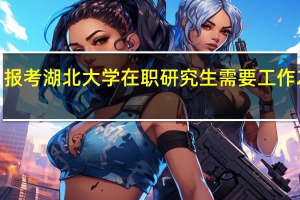 报考湖北大学在职研究生需要工作2年吗