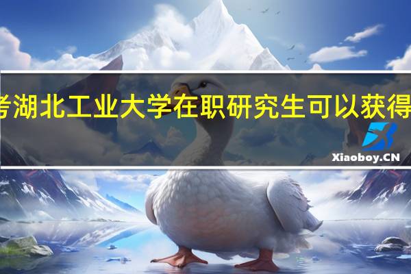 报考湖北工业大学在职研究生可以获得哪些证书