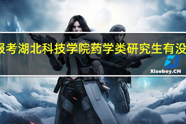 报考湖北科技学院药学类研究生有没有前途