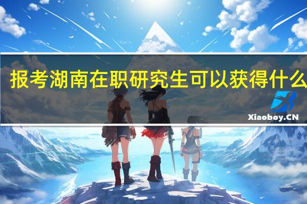 报考湖南在职研究生可以获得什么证书