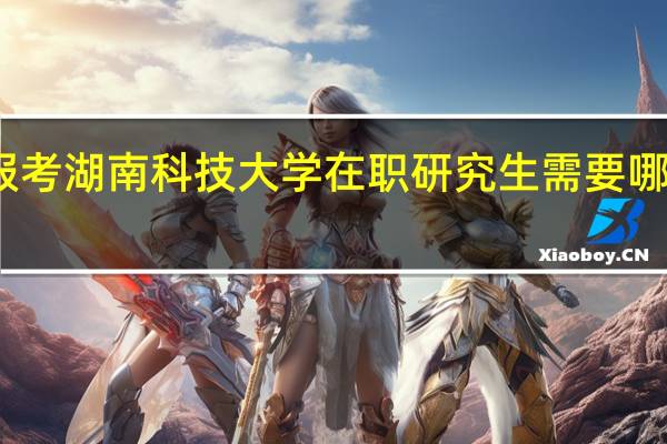 报考湖南科技大学在职研究生需要哪些流程
