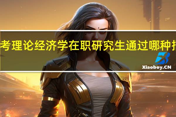 报考理论经济学在职研究生通过哪种招生方式
