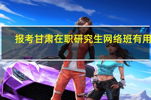 报考甘肃在职研究生网络班有用吗