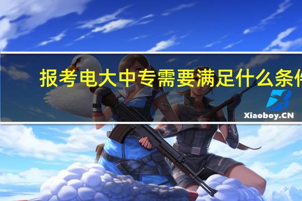 报考电大中专需要满足什么条件