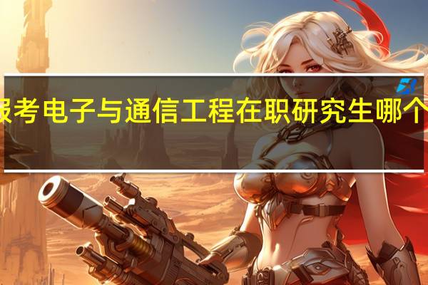 报考电子与通信工程在职研究生哪个学校好