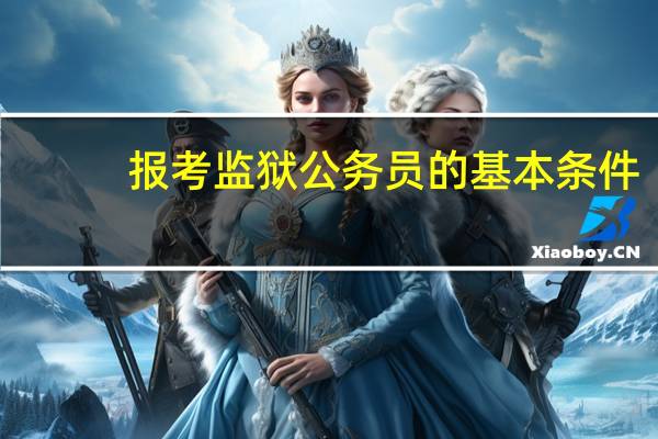 报考监狱公务员的基本条件