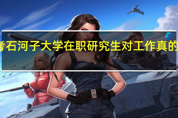报考石河子大学在职研究生对工作真的有帮助吗