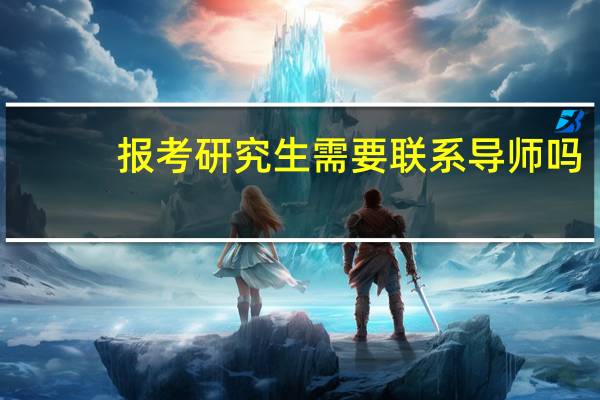 报考研究生需要联系导师吗