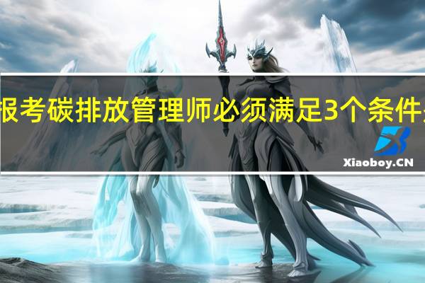 报考碳排放管理师必须满足3个条件是什么