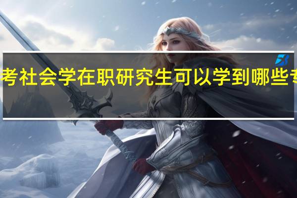 报考社会学在职研究生可以学到哪些专业知识
