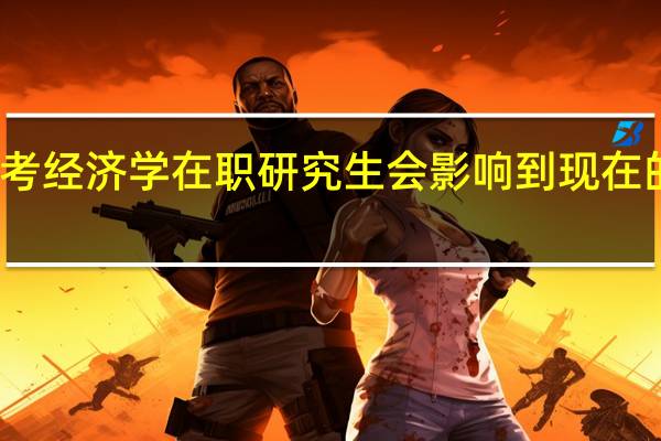 报考经济学在职研究生会影响到现在的工作吗