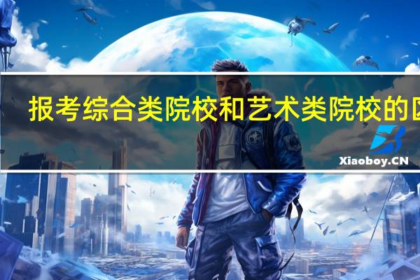 报考综合类院校和艺术类院校的区别