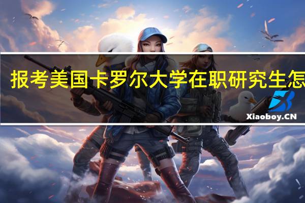 报考美国卡罗尔大学在职研究生怎么考