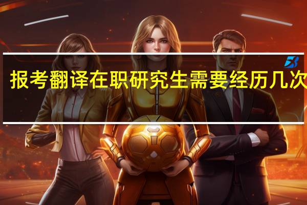 报考翻译在职研究生需要经历几次考试