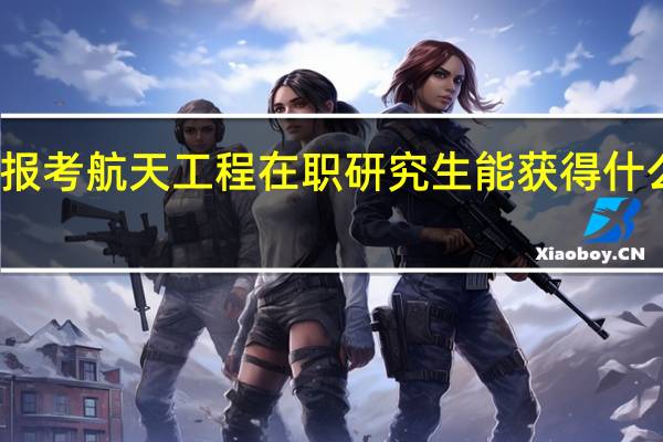 报考航天工程在职研究生能获得什么证书