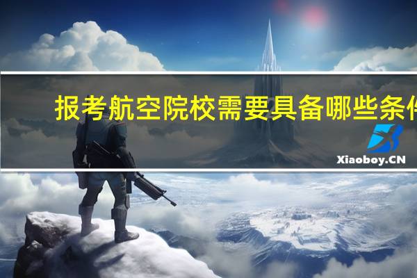报考航空院校需要具备哪些条件