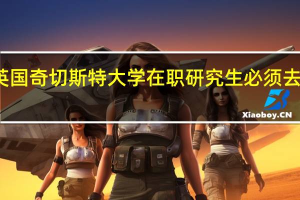 报考英国奇切斯特大学在职研究生必须去国外学习吗