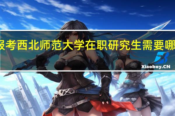 报考西北师范大学在职研究生需要哪些流程