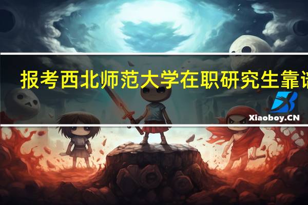 报考西北师范大学在职研究生靠谱吗