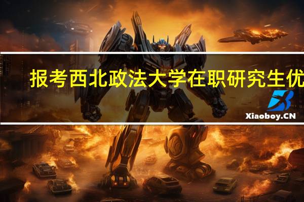 报考西北政法大学在职研究生优势