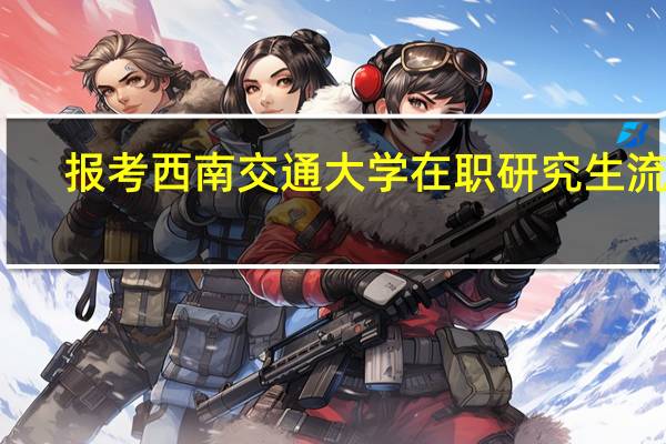 报考西南交通大学在职研究生流程