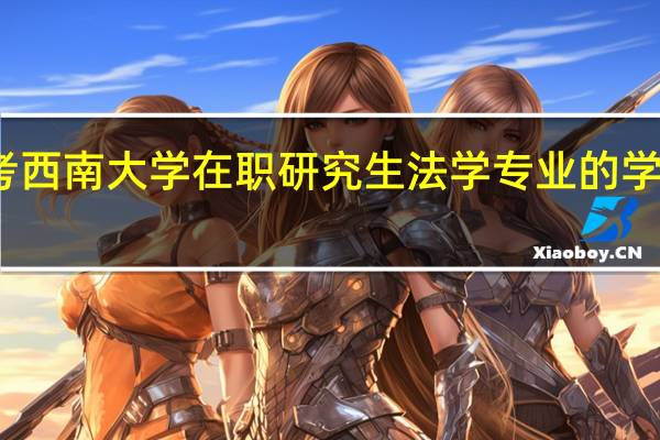 报考西南大学在职研究生法学专业的学费是多少