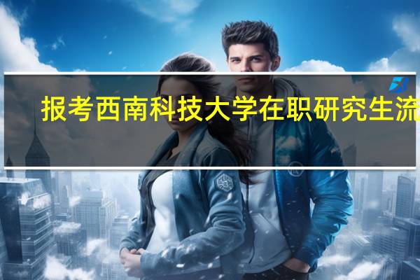 报考西南科技大学在职研究生流程