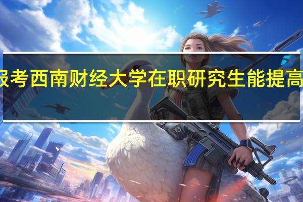 报考西南财经大学在职研究生能提高学历吗
