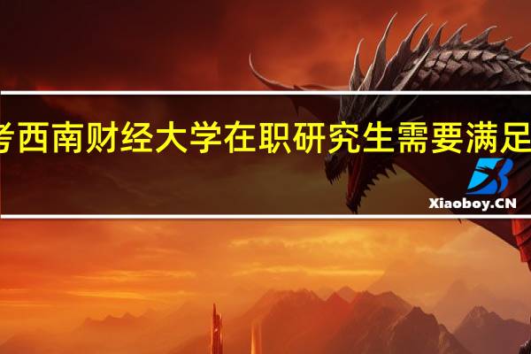 报考西南财经大学在职研究生需要满足什么条件