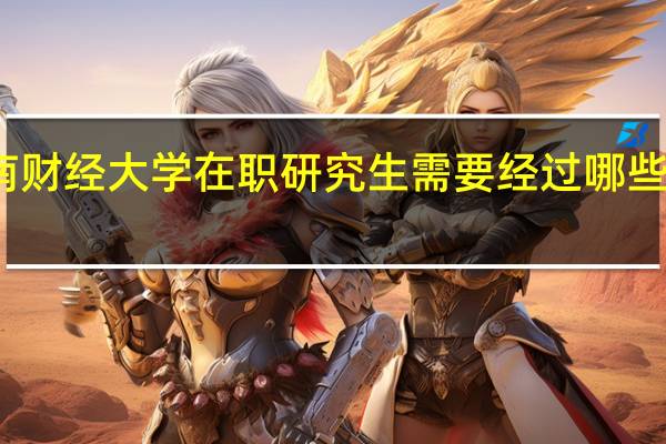 报考西南财经大学在职研究生需要经过哪些流程才能毕业