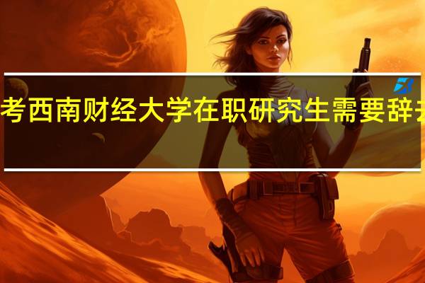 报考西南财经大学在职研究生需要辞去工作吗