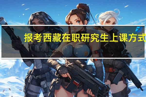 报考西藏在职研究生上课方式