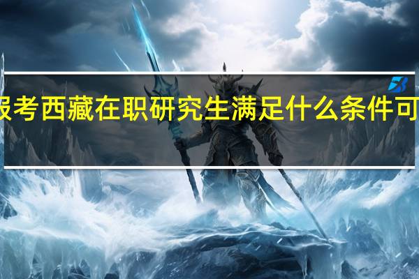 报考西藏在职研究生满足什么条件可以毕业