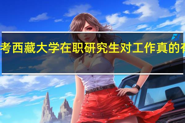 报考西藏大学在职研究生对工作真的有帮助吗