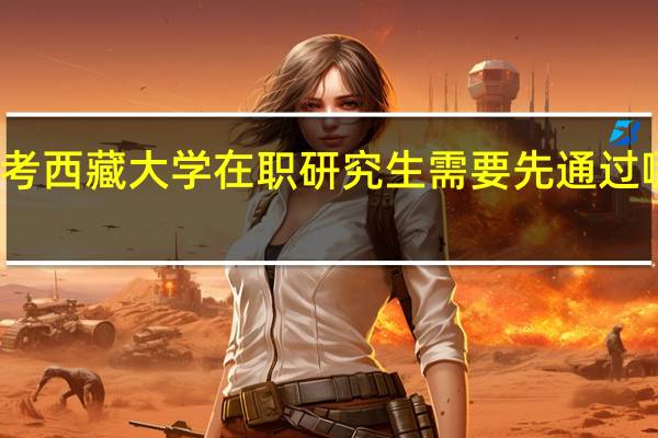 报考西藏大学在职研究生需要先通过哪些考试