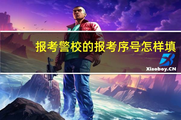 报考警校的报考序号怎样填
