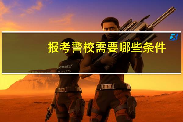 报考警校需要哪些条件