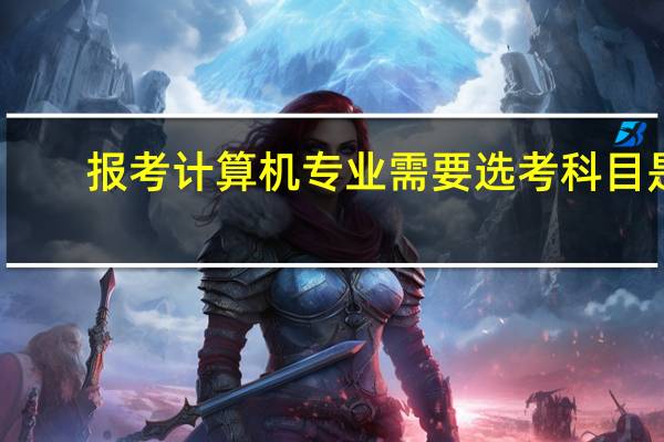 报考计算机专业需要选考科目是