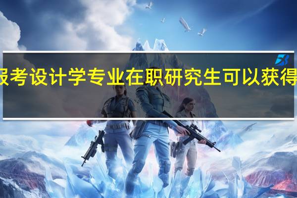 报考设计学专业在职研究生可以获得双证吗