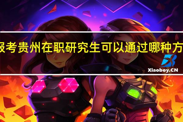 报考贵州在职研究生可以通过哪种方式上课
