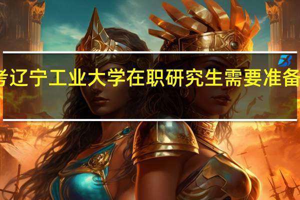 报考辽宁工业大学在职研究生需要准备哪些材料
