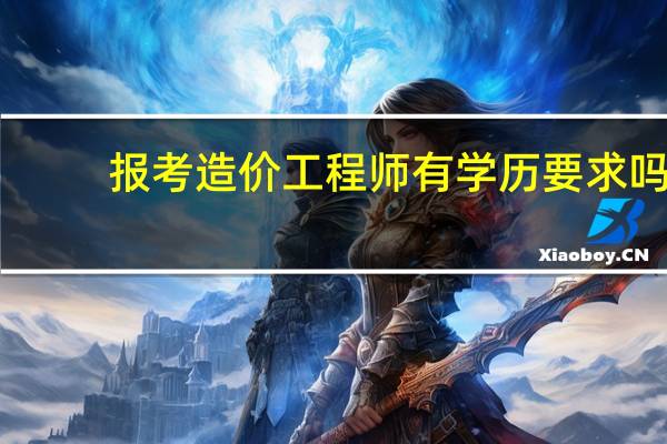 报考造价工程师有学历要求吗