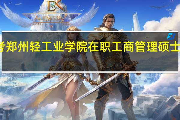 报考郑州轻工业学院在职工商管理硕士要求高吗