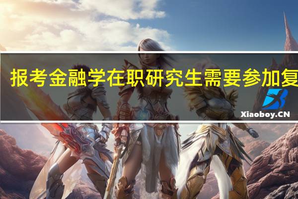 报考金融学在职研究生需要参加复试吗
