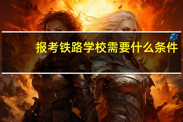 报考铁路学校需要什么条件