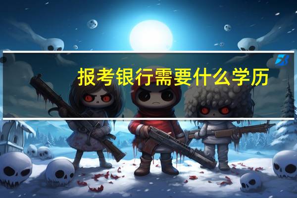 报考银行需要什么学历